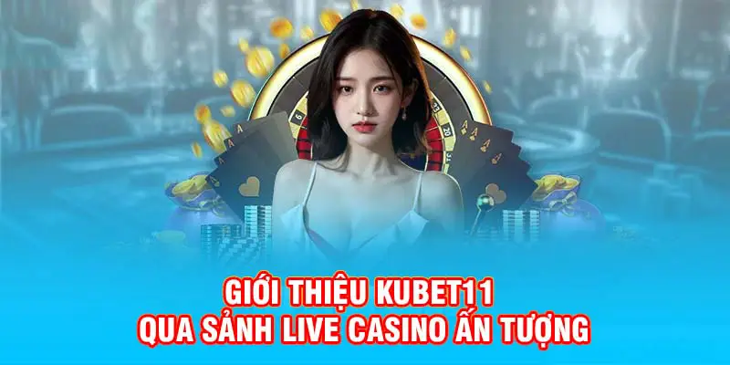 Giới thiệu Kubet11 qua sảnh Live Casino ấn tượng