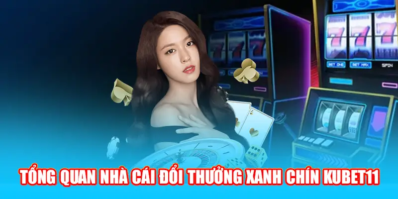 Tổng quan nhà cái đổi thưởng xanh chín Kubet11